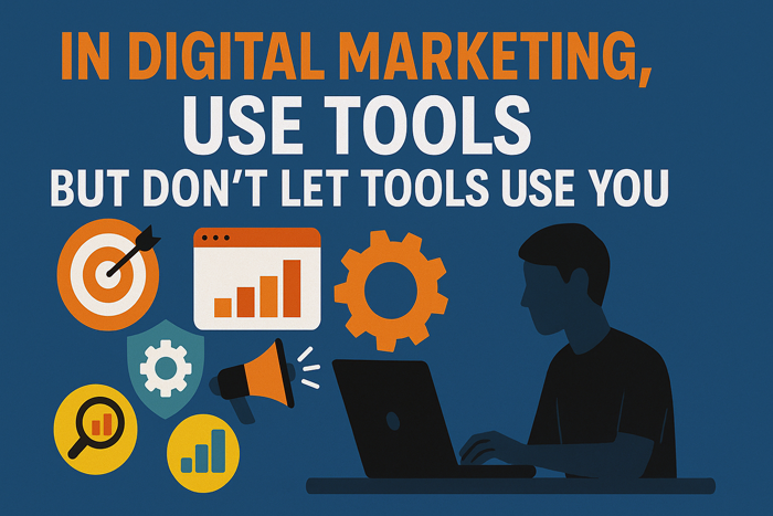 In Digital Marketing, Use Tools — But Don’t Let Tools Use You